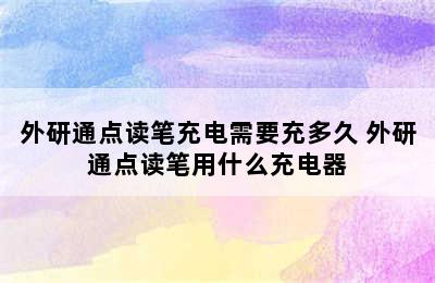 外研通点读笔充电需要充多久 外研通点读笔用什么充电器